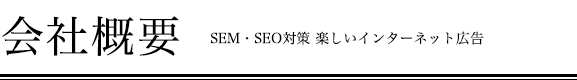 会社概要 SEM|SEO対策 楽しいインターネット広告の会社概要