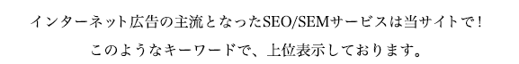 インターネット広告の主流となったSEO対策/SEMサービスは当サイトで！